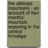 The Ultimate Mountains - An Account Of Four Months' Mountain Exploring In The Central Himalaya