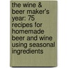 The Wine & Beer Maker's Year: 75 Recipes For Homemade Beer And Wine Using Seasonal Ingredients by Roy Elkins
