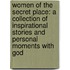 Women Of The Secret Place: A Collection Of Inspirational Stories And Personal Moments With God
