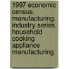 1997 Economic Census. Manufacturing. Industry Series. Household Cooking Appliance Manufacturing by United States Bureau of the Census