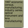 1997 Economic Census. Manufacturing. Industry Series. Optical Instrument And Lens Manufacturing door United States Bureau of the Census