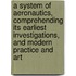 A System Of Aeronautics, Comprehending Its Earliest Investigations, And Modern Practice And Art