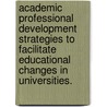 Academic Professional Development Strategies To Facilitate Educational Changes In Universities. by Gloria Amparo Gonzalez Alonso