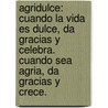 Agridulce: Cuando La Vida Es Dulce, Da Gracias Y Celebra. Cuando Sea Agria, Da Gracias Y Crece. door Shauna Niequist