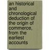 An Historical And Chronological Deduction Of The Origin Of Commerce, From The Earliest Accounts door Adam Anderson