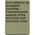 Euro Adoption By Accession Countries - Macroeconomic Aspects Of The Economic And Monetary Union