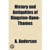 History And Antiquities Of Kingston-Upon-Thames History And Antiquities Of Kingston-Upon-Thames by Amanda Anderson
