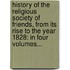 History Of The Religious Society Of Friends, From Its Rise To The Year 1828: In Four Volumes...
