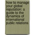 How To Manage Your Global Reputation: A Guide To The Dynamics Of International Public Relations