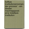 Kafkas Institutionenroman, Der Process' - Ein Idealer Machtapparat: Eine Totalitare Institution by Maria-Carina Holz