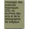 Messager Des Sciences Historiques (23); Ou Archives Des Arts Et De La Bibliographie De Belgique by Societe Royale Des Litterature