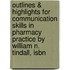 Outlines & Highlights For Communication Skills In Pharmacy Practice By William N. Tindall, Isbn