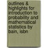 Outlines & Highlights For Introduction To Probability And Mathematical Statistics By Bain, Isbn