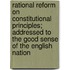 Rational Reform On Constitutional Principles; Addressed To The Good Sense Of The English Nation