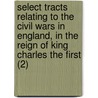 Select Tracts Relating To The Civil Wars In England, In The Reign Of King Charles The First (2) door Francis Maseres