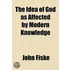 The Idea Of God As Affected By Modern Knowledge The Idea Of God As Affected By Modern Knowledge