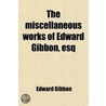 The Miscellaneous Works Of Edward Gibbon, Esq (Volume 1); With Memoirs Of His Life And Writings door Edward Gibbon