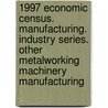1997 Economic Census. Manufacturing. Industry Series. Other Metalworking Machinery Manufacturing by United States Bureau of the Census