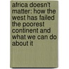 Africa Doesn't Matter: How The West Has Failed The Poorest Continent And What We Can Do About It door Giles Bolton