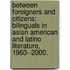 Between Foreigners And Citizens: Bilinguals In Asian American And Latino Literature, 1960--2000.