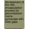 Development Of Thin Film Encapsulation Process For Piezoresistive Mems Gyroscope With Wide Gaps. door Vipin Ayanoor-Vitikkate