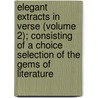 Elegant Extracts In Verse (Volume 2); Consisting Of A Choice Selection Of The Gems Of Literature by Charles Snart
