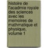 Histoire de L'Acadmie Royale Des Sciences Avec Les Memoires de Mathmatique Et Physique, Volume 1