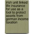 Irish Unit Linked Life Insurance For Use As A Tool To Protect Assets From German Income Taxation
