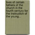 Lives Of Certain Fathers Of The Church In The Fourth Century For The Instruction Of The Young...