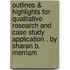Outlines & Highlights For Qualitative Research And Case Study Application . By Sharan B. Merriam