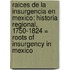 Raices De La Insurgencia En Mexico: Historia Regional, 1750-1824 = Roots Of Insurgency In Mexico