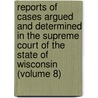 Reports Of Cases Argued And Determined In The Supreme Court Of The State Of Wisconsin (Volume 8) by Wisconsin Supreme Court