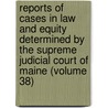 Reports Of Cases In Law And Equity Determined By The Supreme Judicial Court Of Maine (Volume 38) door Maine Supreme Judicial Court