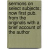 Sermons On Select Subjects; Now First Pub. From The Originals With A Brief Account Of The Author door Lewis Atterbury