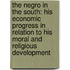 The Negro In The South: His Economic Progress In Relation To His Moral And Religious Development