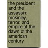 The President And The Assassin: Mckinley, Terror, And Empire At The Dawn Of The American Century door Scott Miller