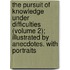 The Pursuit Of Knowledge Under Difficulties (Volume 2); Illustrated By Anecdotes. With Portraits