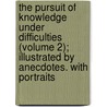 The Pursuit Of Knowledge Under Difficulties (Volume 2); Illustrated By Anecdotes. With Portraits door George Lillie Craik