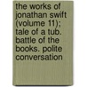The Works Of Jonathan Swift (Volume 11); Tale Of A Tub. Battle Of The Books. Polite Conversation door Johathan Swift
