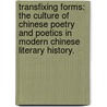 Transfixing Forms: The Culture Of Chinese Poetry And Poetics In Modern Chinese Literary History. door Hayes Greenwood Moore
