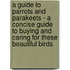 A Guide To Parrots And Parakeets - A Concise Guide To Buying And Caring For These Beautiful Birds