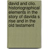 David and Clio. Historiographical Elements in the Story of Davida S Rise and in the Old Testament door Andre Heinrich