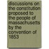 Discussions On The Constitution Proposed To The People Of Massachusetts By The Convention Of 1853