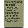 Erziehung Und Ideologie - Theorie Und Praxis Der Erziehung In Den Offenen Jugendwerkh Fen Der Ddr door Katharina Markmann