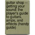 Guitar Shop -- Getting Your Sound: The Player's Guide To Guitars, Amps, And Effects (Handy Guide)