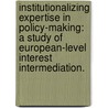 Institutionalizing Expertise In Policy-Making: A Study Of European-Level Interest Intermediation. by Rebecca King Chen
