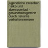 Jugendliche Zwischen Risiko Und Abenteuerlust - Gesundheitsgewinn Durch Riskante Verhaltensweisen door Jochen Schwanekamp