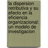 La Dispersion Retributiva Y Su Efecto En La Eficiencia Organizacional: Un Modelo De Investigacion door Ralf Kuhl