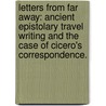 Letters From Far Away: Ancient Epistolary Travel Writing And The Case Of Cicero's Correspondence. by Ornella Rossi