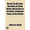 Ma-Ka-Tai-Me-She-Kia-Kiak, Or, Black Hawk, And Scenes In The West; A National Poem, In Six Cantos by Elbert H. Smith